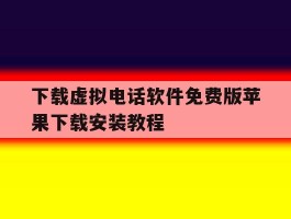 包含下载虚拟电话软件免费版苹果下载安装教程的词条