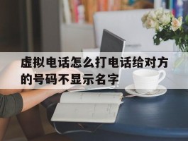 虚拟电话怎么打电话给对方的号码不显示名字