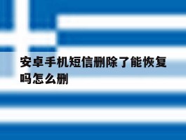 安卓手机短信删除了能恢复吗怎么删