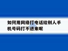 如何用网络打电话给别人手机号码打不进来呢的简单介绍