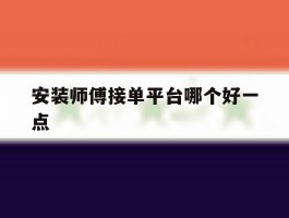 安装师傅接单平台哪个好一点