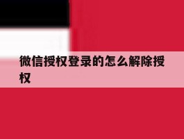 包含微信授权登录的怎么解除授权的词条