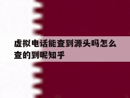 虚拟电话能查到源头吗怎么查的到呢知乎的简单介绍