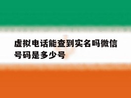 虚拟电话能查到实名吗微信号码是多少号的简单介绍