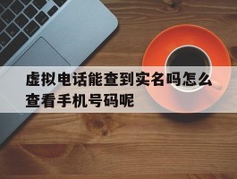 包含虚拟电话能查到实名吗怎么查看手机号码呢的词条
