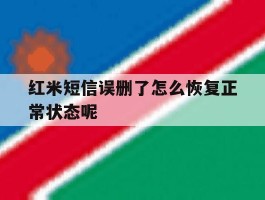 红米短信误删了怎么恢复正常状态呢