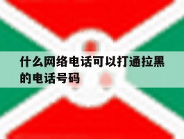什么网络电话可以打通拉黑的电话号码