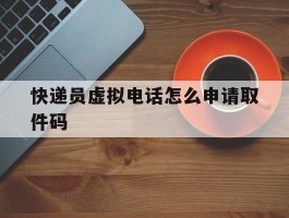 快递员虚拟电话怎么申请取件码