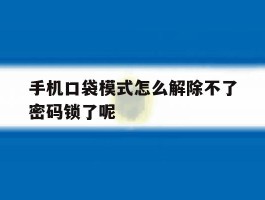 手机口袋模式怎么解除不了密码锁了呢