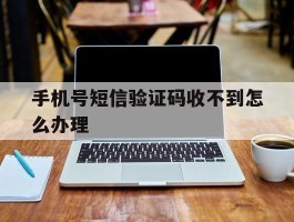 手机号短信验证码收不到怎么办理