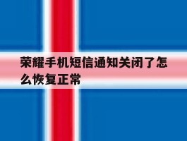 荣耀手机短信通知关闭了怎么恢复正常
