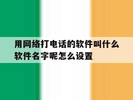 用网络打电话的软件叫什么软件名字呢怎么设置的简单介绍