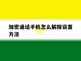 加密通话手机怎么解除设置方法