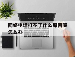 网络电话打不了什么原因呢怎么办