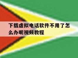 下载虚拟电话软件不用了怎么办呢视频教程的简单介绍