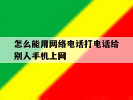 怎么能用网络电话打电话给别人手机上网