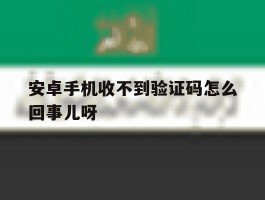安卓手机收不到验证码怎么回事儿呀