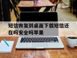 短信恢复到桌面下载短信还在吗安全吗苹果的简单介绍