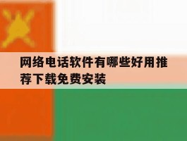 网络电话软件有哪些好用推荐下载免费安装的简单介绍