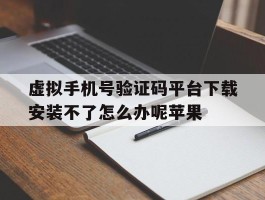 包含虚拟手机号验证码平台下载安装不了怎么办呢苹果的词条
