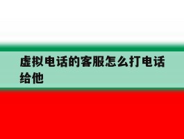 虚拟电话的客服怎么打电话给他
