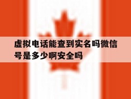 虚拟电话能查到实名吗微信号是多少啊安全吗的简单介绍