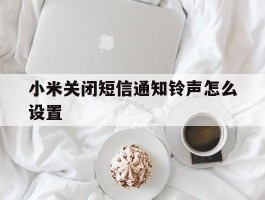 小米关闭短信通知铃声怎么设置