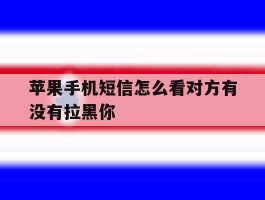 苹果手机短信怎么看对方有没有拉黑你