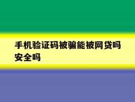 手机验证码被骗能被网贷吗安全吗