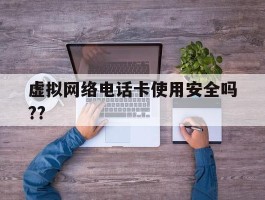 虚拟网络电话卡使用安全吗??