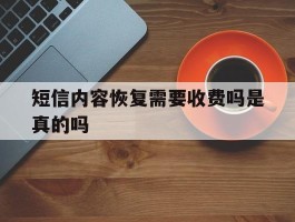 短信内容恢复需要收费吗是真的吗