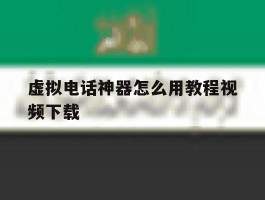 虚拟电话神器怎么用教程视频下载