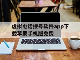 虚拟电话拨号软件app下载苹果手机版免费的简单介绍