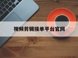 视频剪辑接单平台官网
