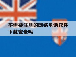 不需要注册的网络电话软件下载安全吗