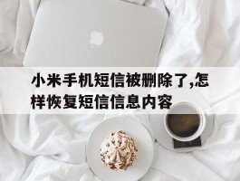 小米手机短信被删除了,怎样恢复短信信息内容