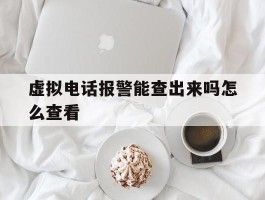 虚拟电话报警能查出来吗怎么查看