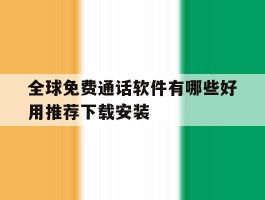 全球免费通话软件有哪些好用推荐下载安装的简单介绍