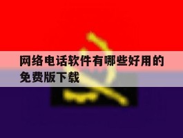 包含网络电话软件有哪些好用的免费版下载的词条