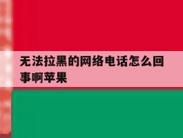无法拉黑的网络电话怎么回事啊苹果