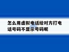 怎么用虚拟电话给对方打电话号码不显示号码呢的简单介绍