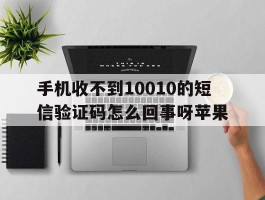 手机收不到10010的短信验证码怎么回事呀苹果的简单介绍
