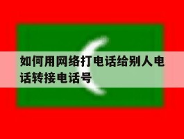 如何用网络打电话给别人电话转接电话号