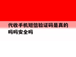 代收手机短信验证码是真的吗吗安全吗的简单介绍