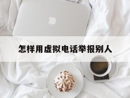 怎样用虚拟电话举报别人