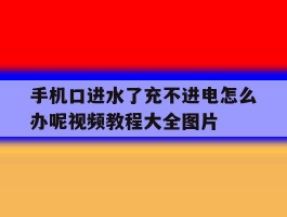 包含手机口进水了充不进电怎么办呢视频教程大全图片的词条