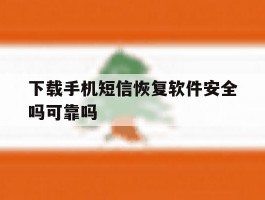 包含下载手机短信恢复软件安全吗可靠吗的词条