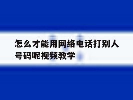 包含怎么才能用网络电话打别人号码呢视频教学的词条