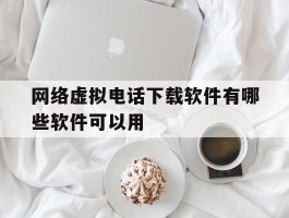 网络虚拟电话下载软件有哪些软件可以用