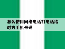 怎么使用网络电话打电话给对方手机号码